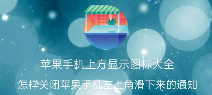 苹果手机上方显示图标大全 怎样关闭苹果手机左上角滑下来的通知？